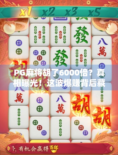 PG麻将胡了6000倍？真相曝光！这波爆赚背后藏着什么陷阱？