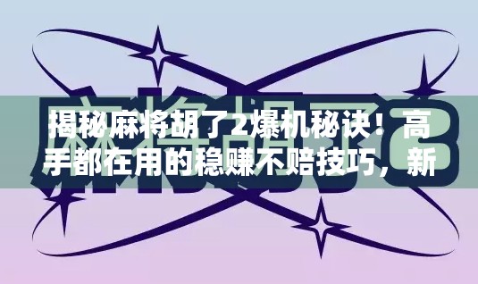 揭秘麻将胡了2爆机秘诀!高手都在用的稳赚不赔技巧,新手必看! 揭秘麻将胡了2爆机秘诀!高手都在用的稳赚不赔技巧,新手必看!