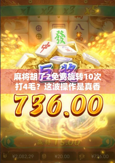 麻将胡了2免费旋转10次打4毛？这波操作是真香还是陷阱？