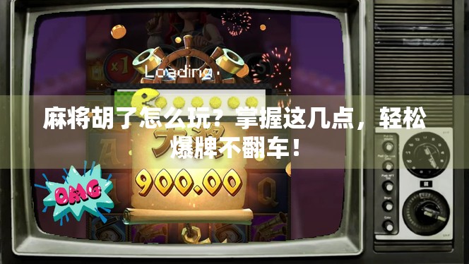 麻将胡了怎么玩?掌握这几点,轻松爆牌不翻车! 麻将胡了怎么玩?掌握这几点,轻松爆牌不翻车!