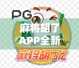麻将胡了APP全新版本上线！这波更新太狠了，老玩家都忍不住想重新玩一遍！