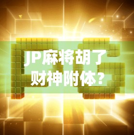 JP麻将胡了财神附体？揭秘财神附体背后的玄学与心理暗示！