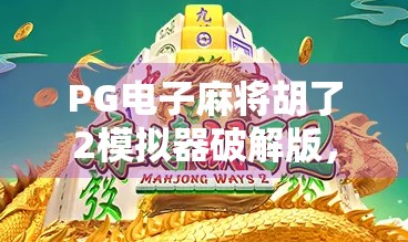 PG电子麻将胡了2模拟器破解版,沉迷虚拟娱乐的背后,我们该警惕什么?