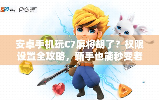 安卓手机玩C7麻将胡了?权限设置全攻略,新手也能秒变老手!