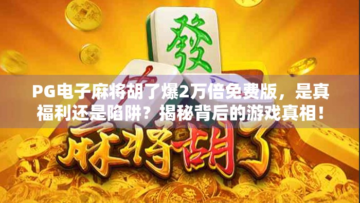 PG电子麻将胡了爆2万倍免费版，是真福利还是陷阱？揭秘背后的游戏真相！