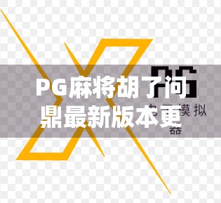 PG麻将胡了问鼎最新版本更新内容大揭秘!玩法升级、福利加码,玩家直呼太香了!