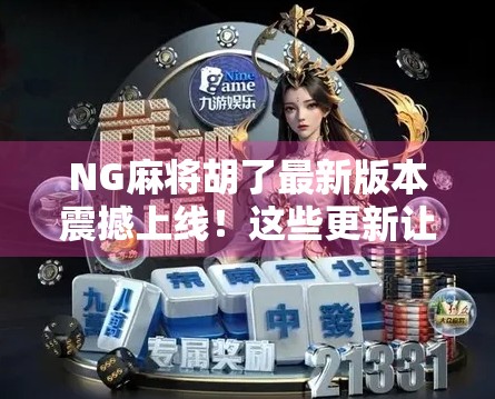 NG麻将胡了最新版本震撼上线!这些更新让你赢麻了!