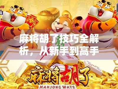 麻将胡了技巧全解析,从新手到高手,教你轻松胡牌不翻车!