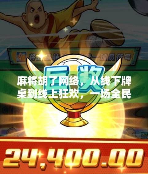 麻将胡了网络，从线下牌桌到线上狂欢，一场全民娱乐的数字革命