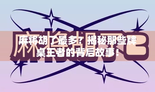麻将胡了最多?揭秘那些牌桌王者的背后故事! 麻将胡了最多?揭秘那些牌桌王者的背后故事!