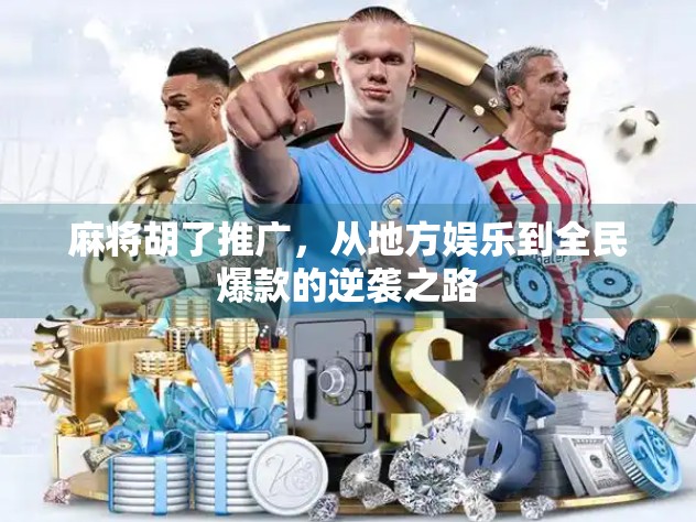 麻将胡了推广，从地方娱乐到全民爆款的逆袭之路