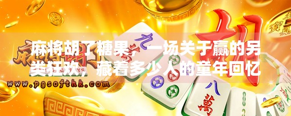 麻将胡了糖果，一场关于赢的另类狂欢，藏着多少人的童年回忆？