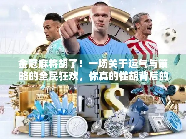 金冠麻将胡了！一场关于运气与策略的全民狂欢，你真的懂胡背后的玄机吗？