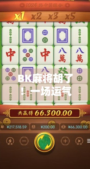 BK麻将胡了！一场运气与策略的完美博弈，你真的懂这局牌吗？